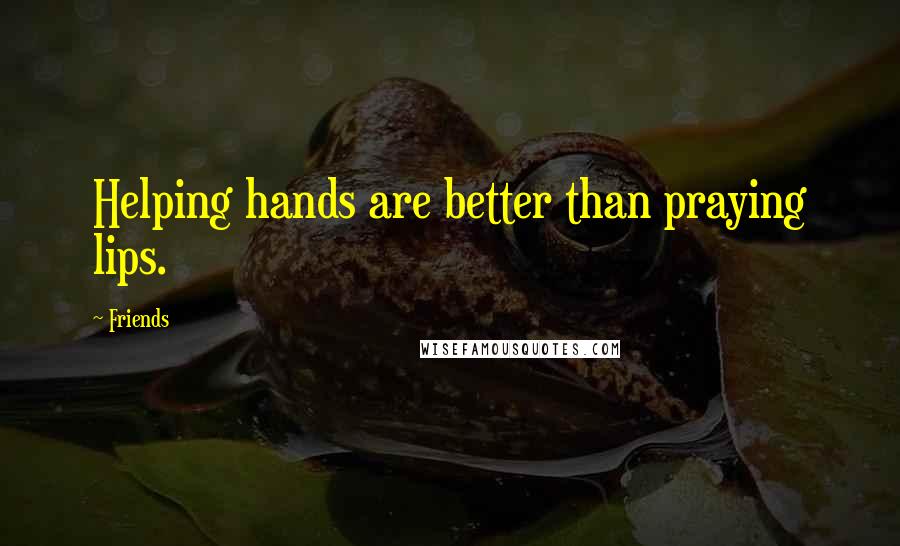 Friends Quotes: Helping hands are better than praying lips.