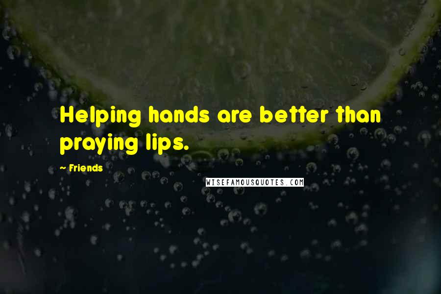 Friends Quotes: Helping hands are better than praying lips.