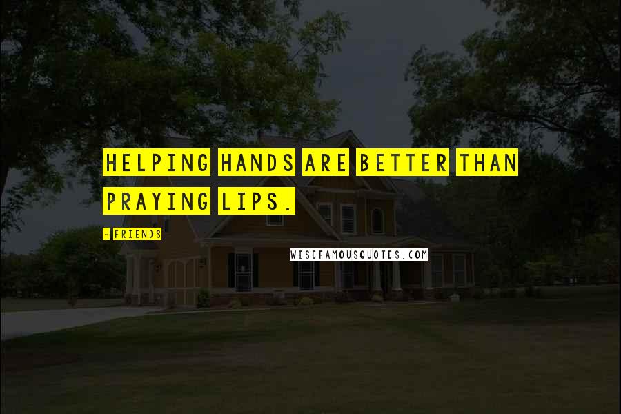 Friends Quotes: Helping hands are better than praying lips.