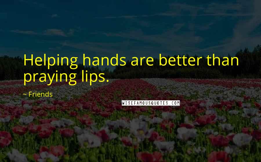 Friends Quotes: Helping hands are better than praying lips.