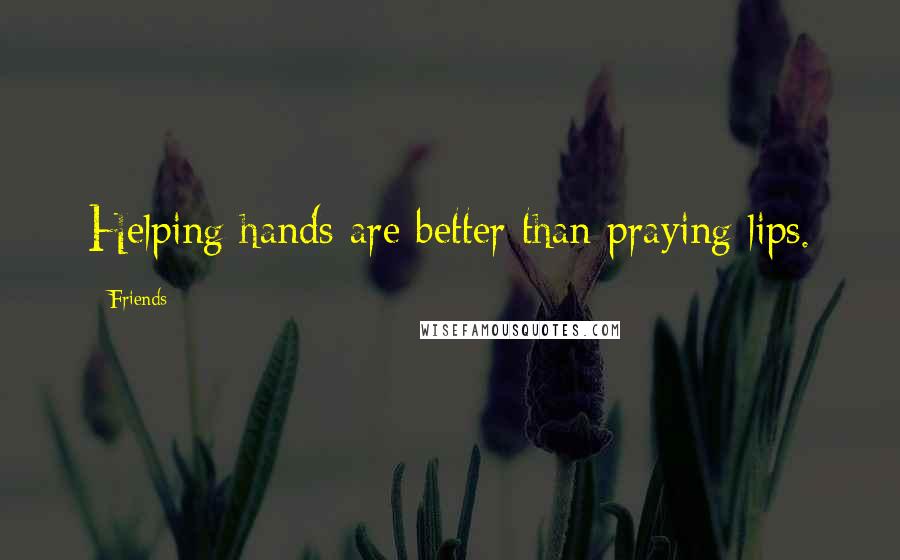 Friends Quotes: Helping hands are better than praying lips.