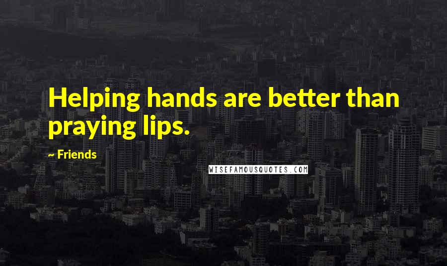 Friends Quotes: Helping hands are better than praying lips.