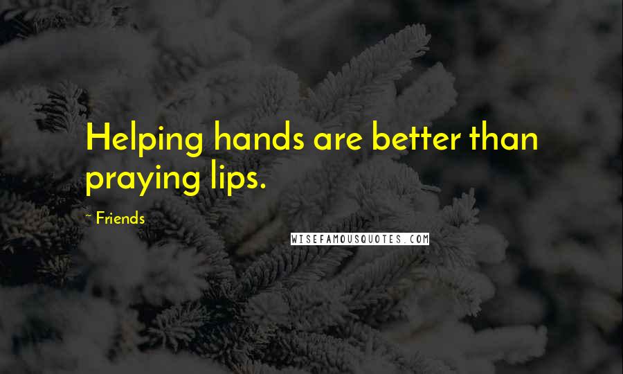 Friends Quotes: Helping hands are better than praying lips.