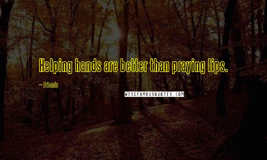 Friends Quotes: Helping hands are better than praying lips.