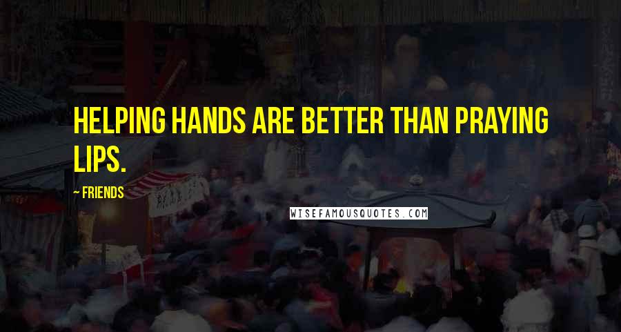 Friends Quotes: Helping hands are better than praying lips.