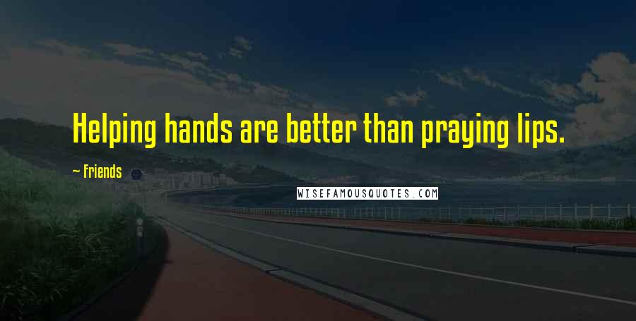 Friends Quotes: Helping hands are better than praying lips.