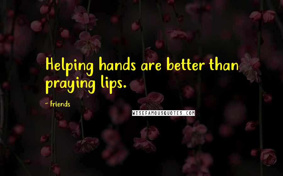 Friends Quotes: Helping hands are better than praying lips.