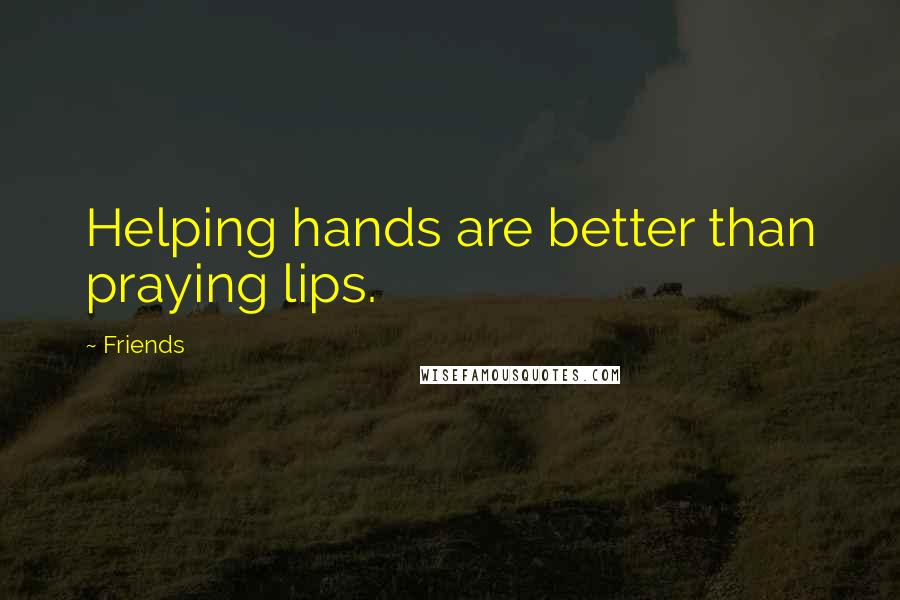 Friends Quotes: Helping hands are better than praying lips.