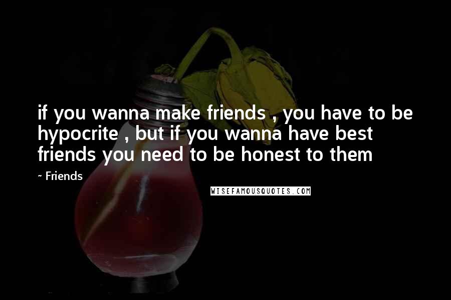 Friends Quotes: if you wanna make friends , you have to be hypocrite , but if you wanna have best friends you need to be honest to them