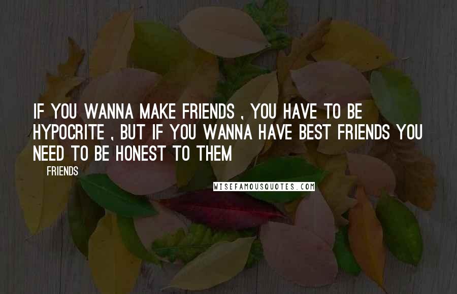Friends Quotes: if you wanna make friends , you have to be hypocrite , but if you wanna have best friends you need to be honest to them