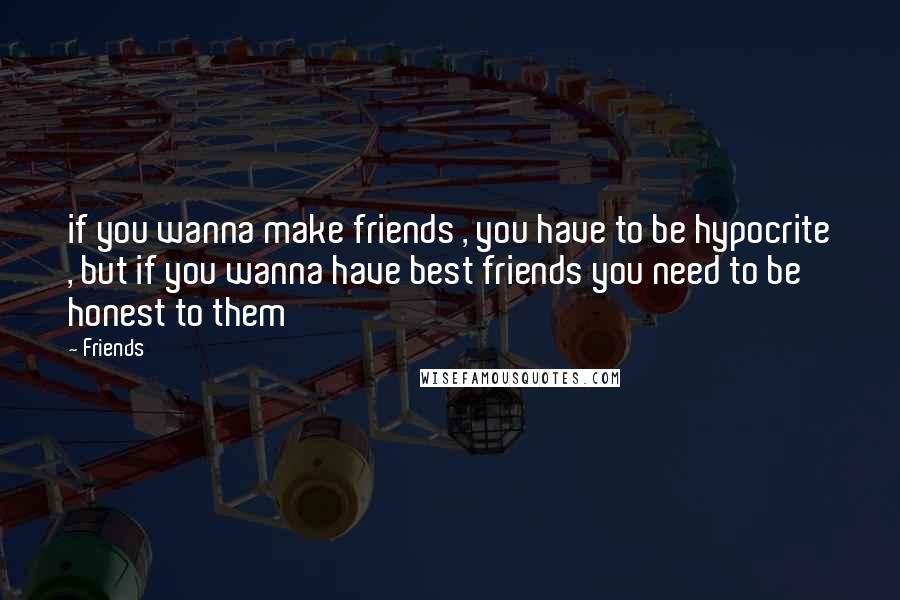 Friends Quotes: if you wanna make friends , you have to be hypocrite , but if you wanna have best friends you need to be honest to them