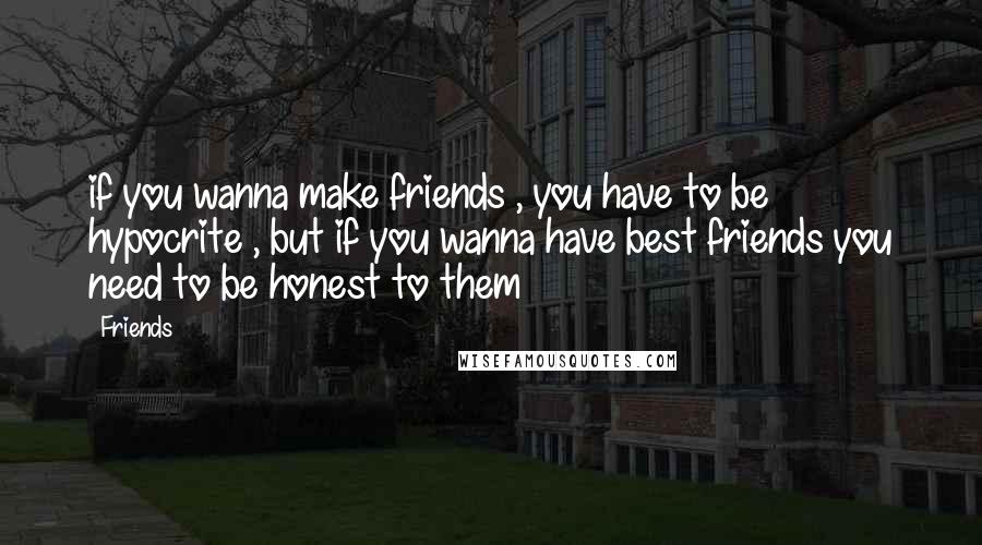 Friends Quotes: if you wanna make friends , you have to be hypocrite , but if you wanna have best friends you need to be honest to them