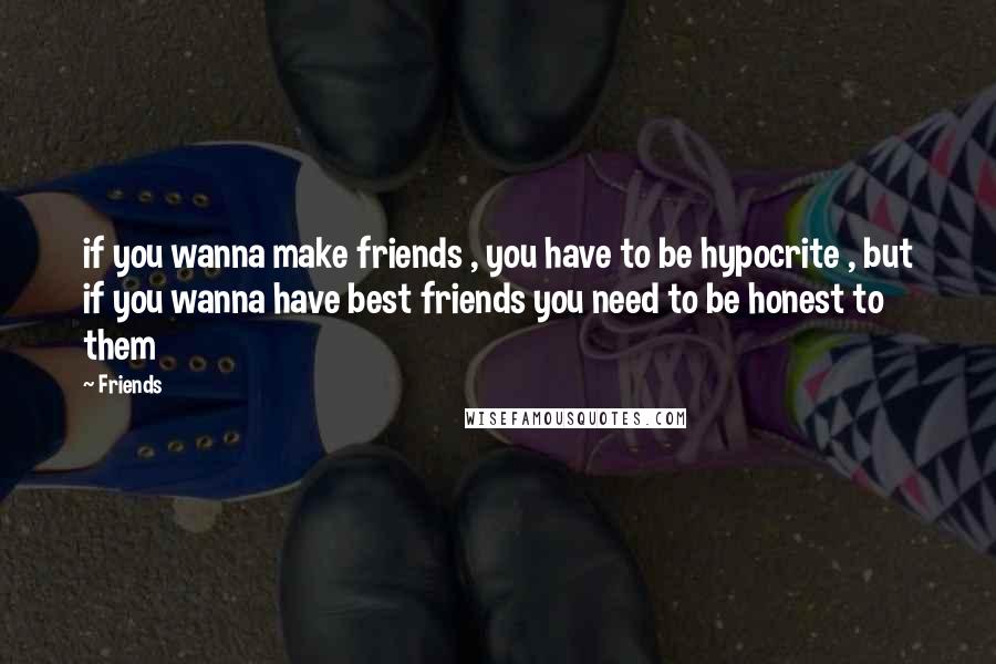 Friends Quotes: if you wanna make friends , you have to be hypocrite , but if you wanna have best friends you need to be honest to them