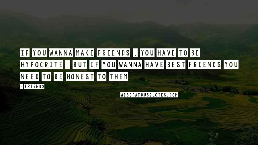 Friends Quotes: if you wanna make friends , you have to be hypocrite , but if you wanna have best friends you need to be honest to them