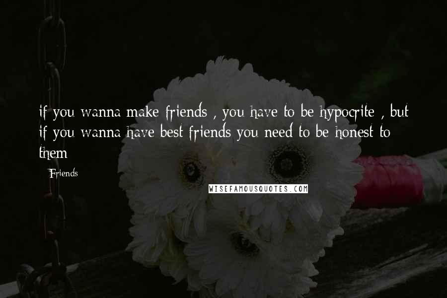 Friends Quotes: if you wanna make friends , you have to be hypocrite , but if you wanna have best friends you need to be honest to them