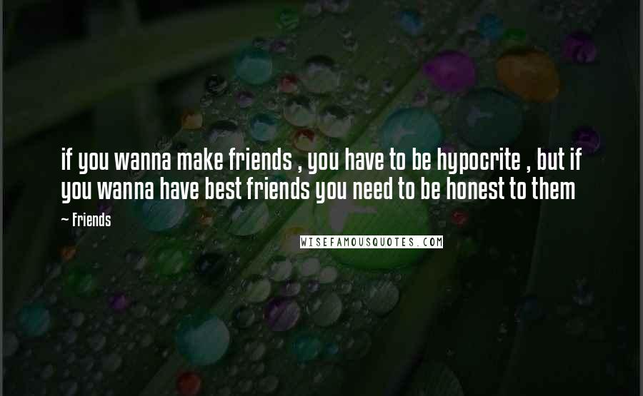 Friends Quotes: if you wanna make friends , you have to be hypocrite , but if you wanna have best friends you need to be honest to them