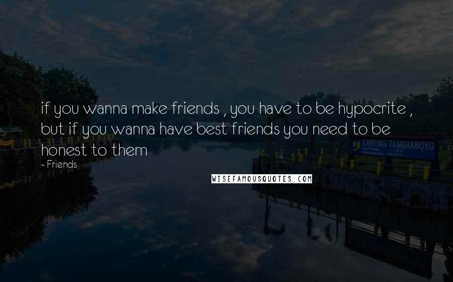 Friends Quotes: if you wanna make friends , you have to be hypocrite , but if you wanna have best friends you need to be honest to them