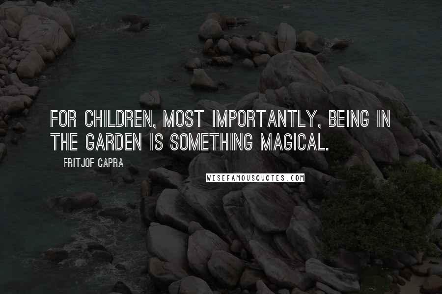 Fritjof Capra Quotes: For children, most importantly, being in the garden is something magical.