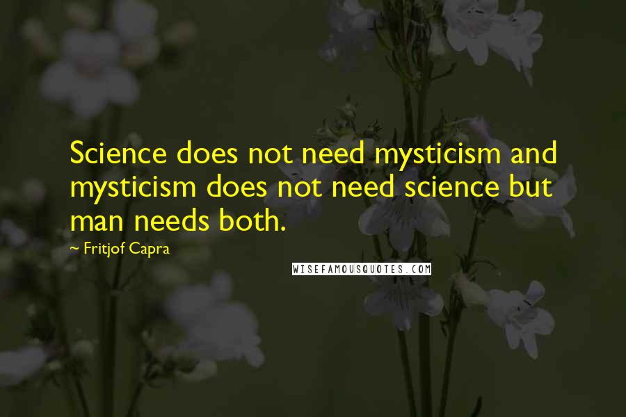 Fritjof Capra Quotes: Science does not need mysticism and mysticism does not need science but man needs both.