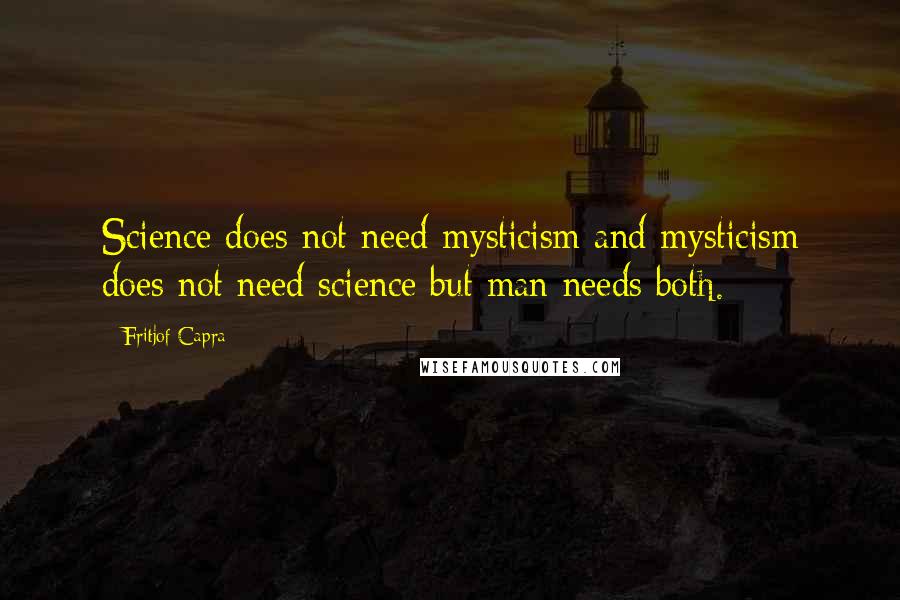 Fritjof Capra Quotes: Science does not need mysticism and mysticism does not need science but man needs both.