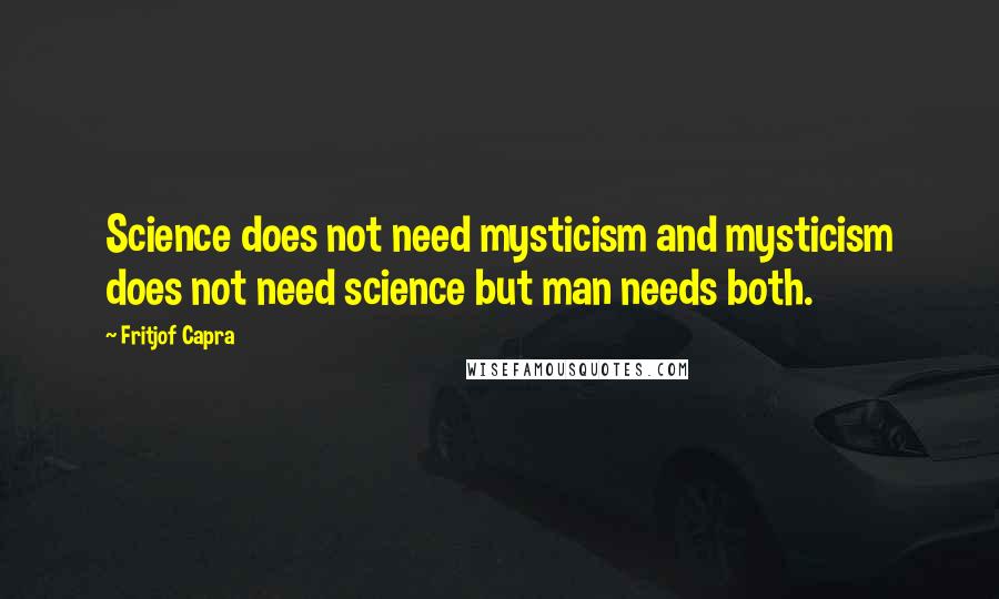 Fritjof Capra Quotes: Science does not need mysticism and mysticism does not need science but man needs both.