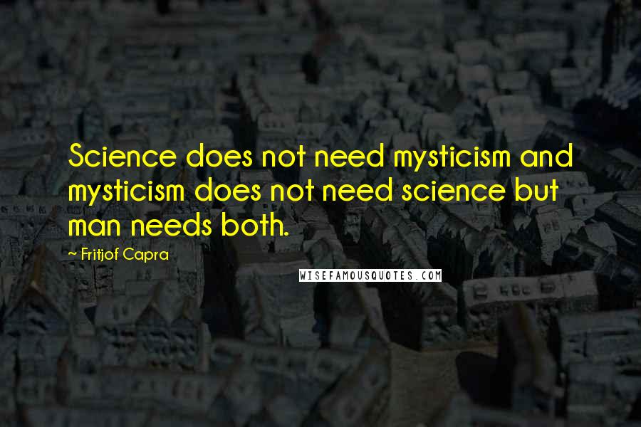 Fritjof Capra Quotes: Science does not need mysticism and mysticism does not need science but man needs both.