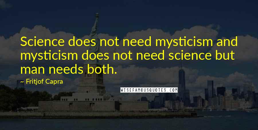 Fritjof Capra Quotes: Science does not need mysticism and mysticism does not need science but man needs both.