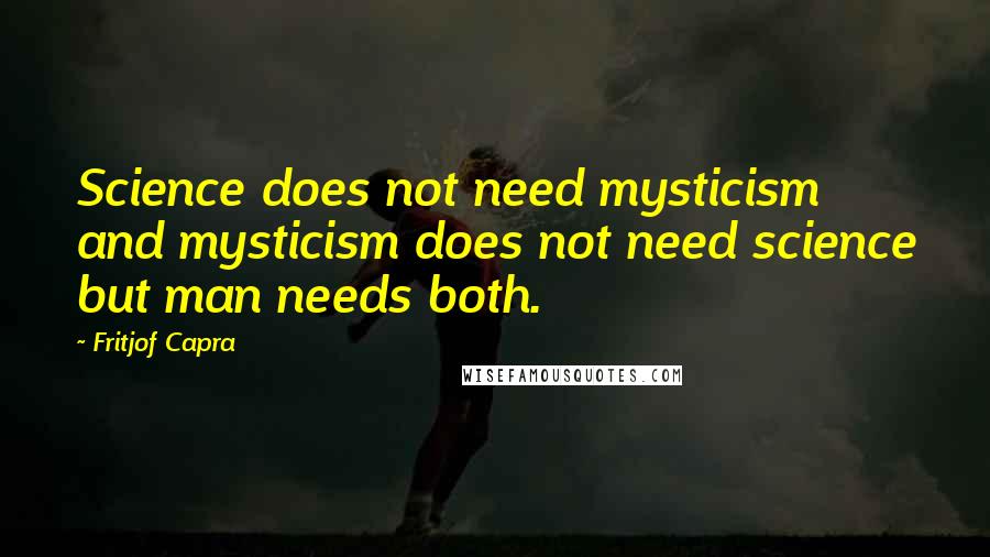Fritjof Capra Quotes: Science does not need mysticism and mysticism does not need science but man needs both.
