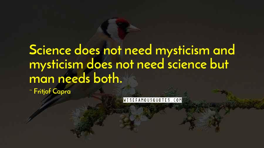 Fritjof Capra Quotes: Science does not need mysticism and mysticism does not need science but man needs both.