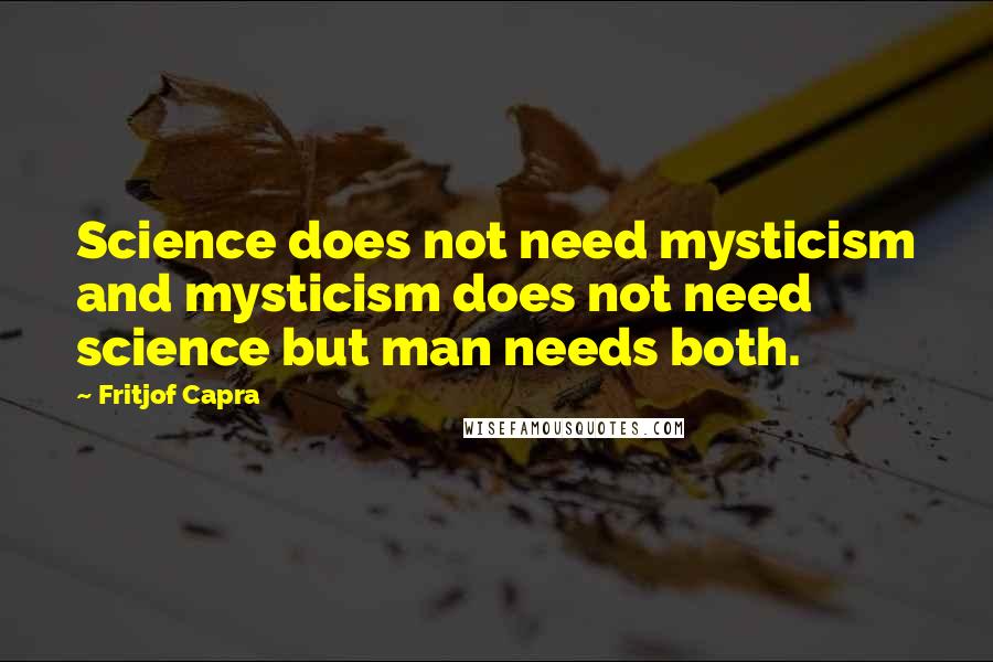 Fritjof Capra Quotes: Science does not need mysticism and mysticism does not need science but man needs both.