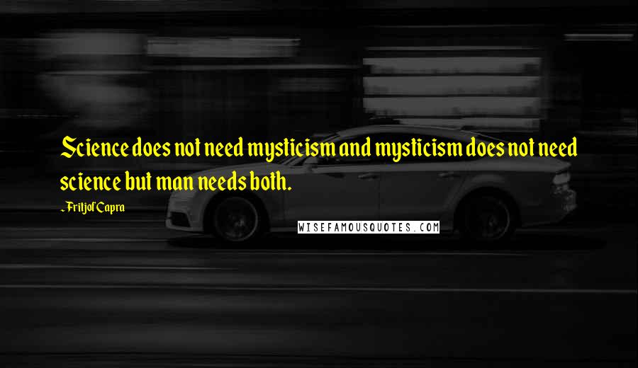 Fritjof Capra Quotes: Science does not need mysticism and mysticism does not need science but man needs both.