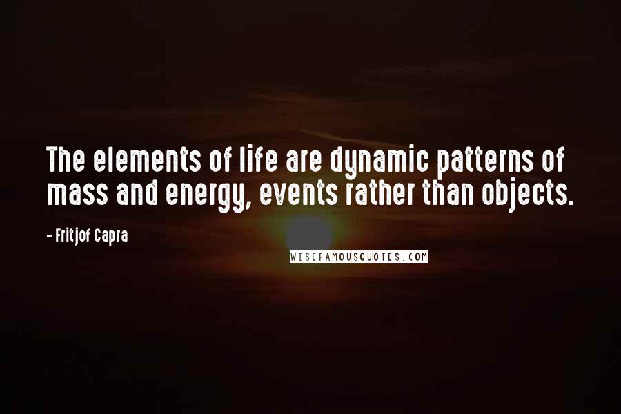 Fritjof Capra Quotes: The elements of life are dynamic patterns of mass and energy, events rather than objects.