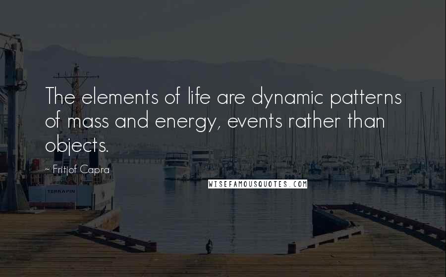 Fritjof Capra Quotes: The elements of life are dynamic patterns of mass and energy, events rather than objects.