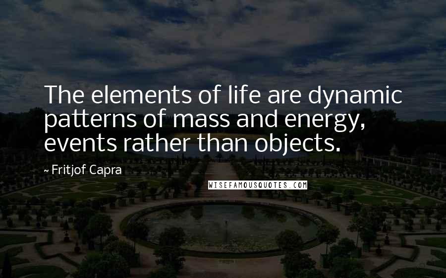 Fritjof Capra Quotes: The elements of life are dynamic patterns of mass and energy, events rather than objects.