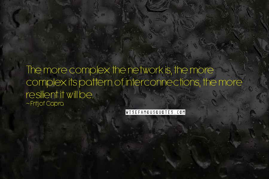 Fritjof Capra Quotes: The more complex the network is, the more complex its pattern of interconnections, the more resilient it will be.