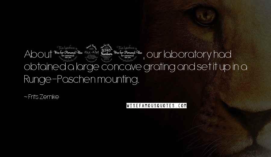 Frits Zernike Quotes: About 1930, our laboratory had obtained a large concave grating and set it up in a Runge-Paschen mounting.