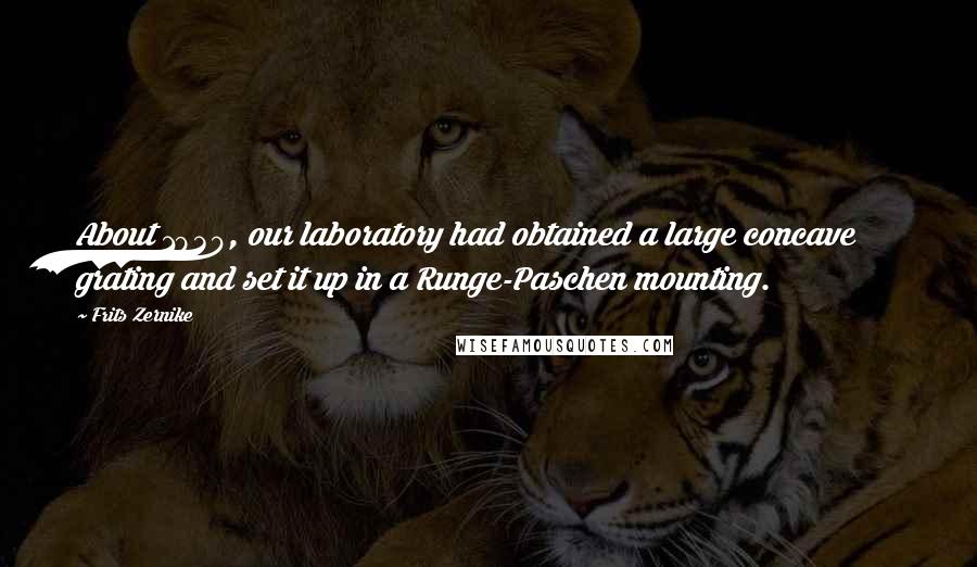 Frits Zernike Quotes: About 1930, our laboratory had obtained a large concave grating and set it up in a Runge-Paschen mounting.