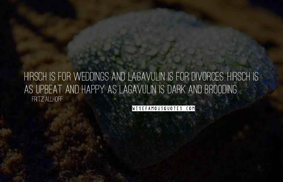 Fritz Allhoff Quotes: Hirsch is for weddings and Lagavulin is for divorces. Hirsch is as upbeat and happy as Lagavulin is dark and brooding.