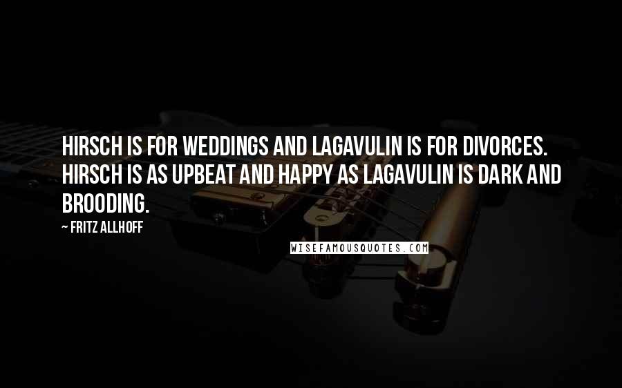 Fritz Allhoff Quotes: Hirsch is for weddings and Lagavulin is for divorces. Hirsch is as upbeat and happy as Lagavulin is dark and brooding.