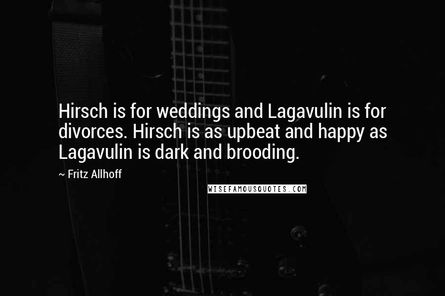 Fritz Allhoff Quotes: Hirsch is for weddings and Lagavulin is for divorces. Hirsch is as upbeat and happy as Lagavulin is dark and brooding.