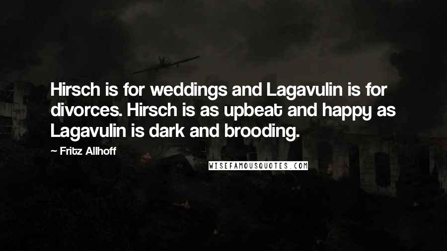 Fritz Allhoff Quotes: Hirsch is for weddings and Lagavulin is for divorces. Hirsch is as upbeat and happy as Lagavulin is dark and brooding.