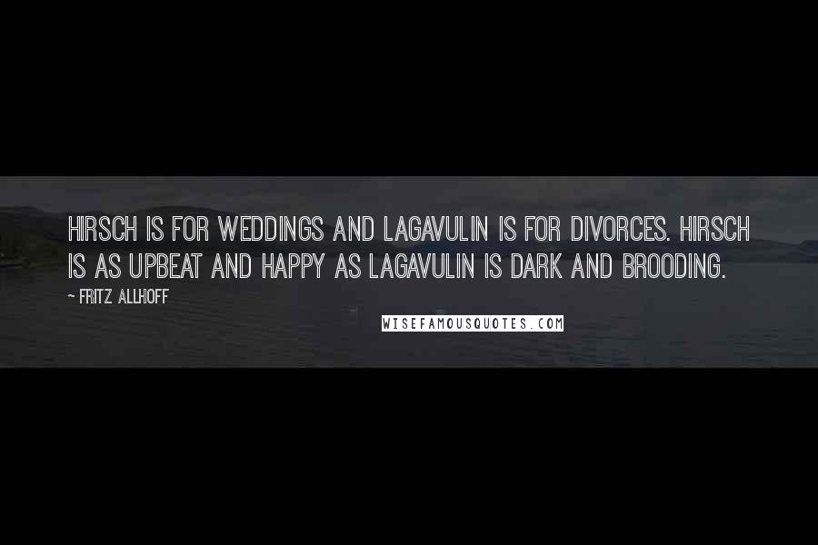 Fritz Allhoff Quotes: Hirsch is for weddings and Lagavulin is for divorces. Hirsch is as upbeat and happy as Lagavulin is dark and brooding.