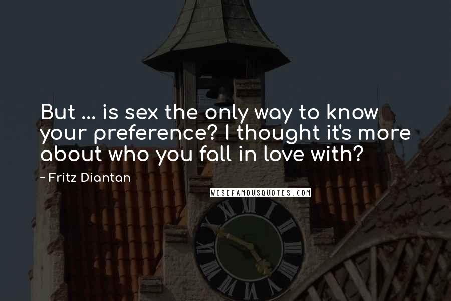 Fritz Diantan Quotes: But ... is sex the only way to know your preference? I thought it's more about who you fall in love with?