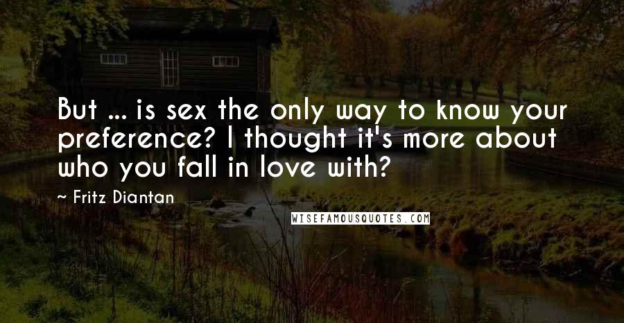 Fritz Diantan Quotes: But ... is sex the only way to know your preference? I thought it's more about who you fall in love with?