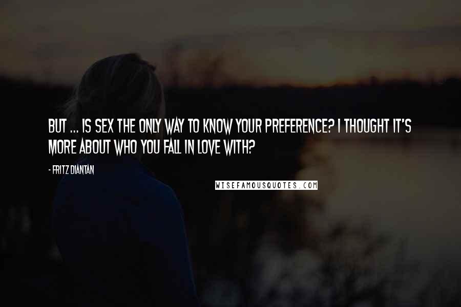 Fritz Diantan Quotes: But ... is sex the only way to know your preference? I thought it's more about who you fall in love with?