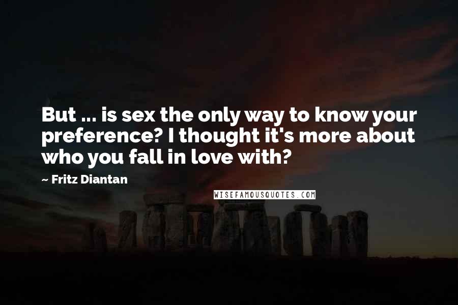 Fritz Diantan Quotes: But ... is sex the only way to know your preference? I thought it's more about who you fall in love with?