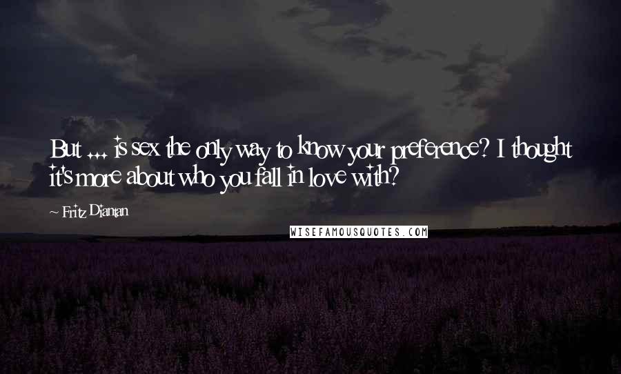 Fritz Diantan Quotes: But ... is sex the only way to know your preference? I thought it's more about who you fall in love with?