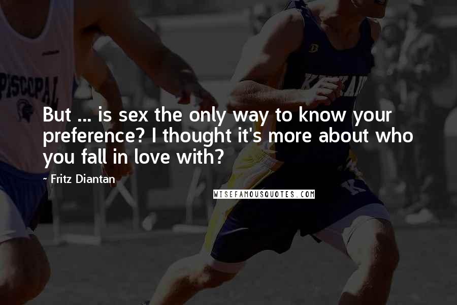 Fritz Diantan Quotes: But ... is sex the only way to know your preference? I thought it's more about who you fall in love with?