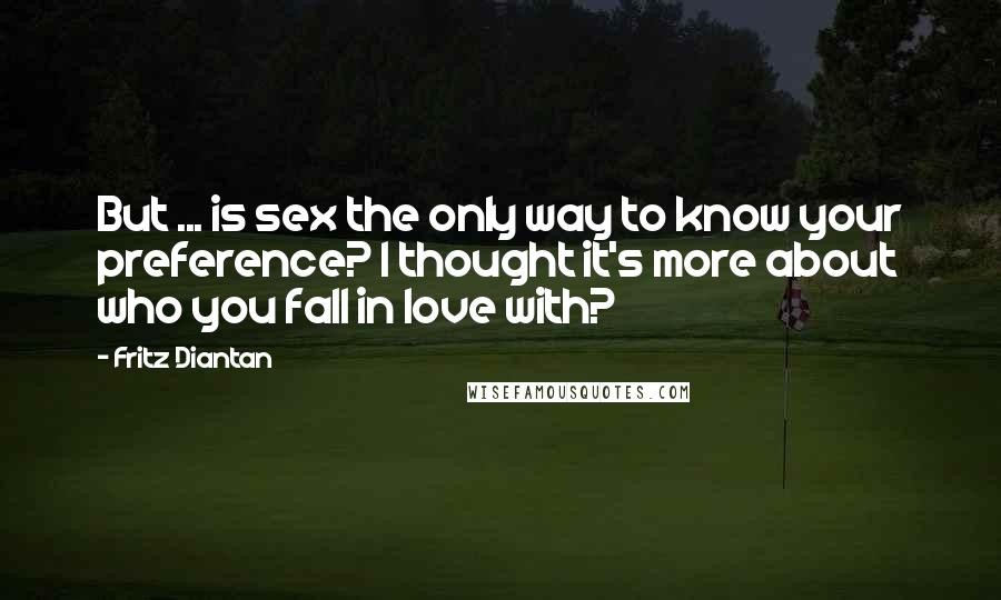 Fritz Diantan Quotes: But ... is sex the only way to know your preference? I thought it's more about who you fall in love with?