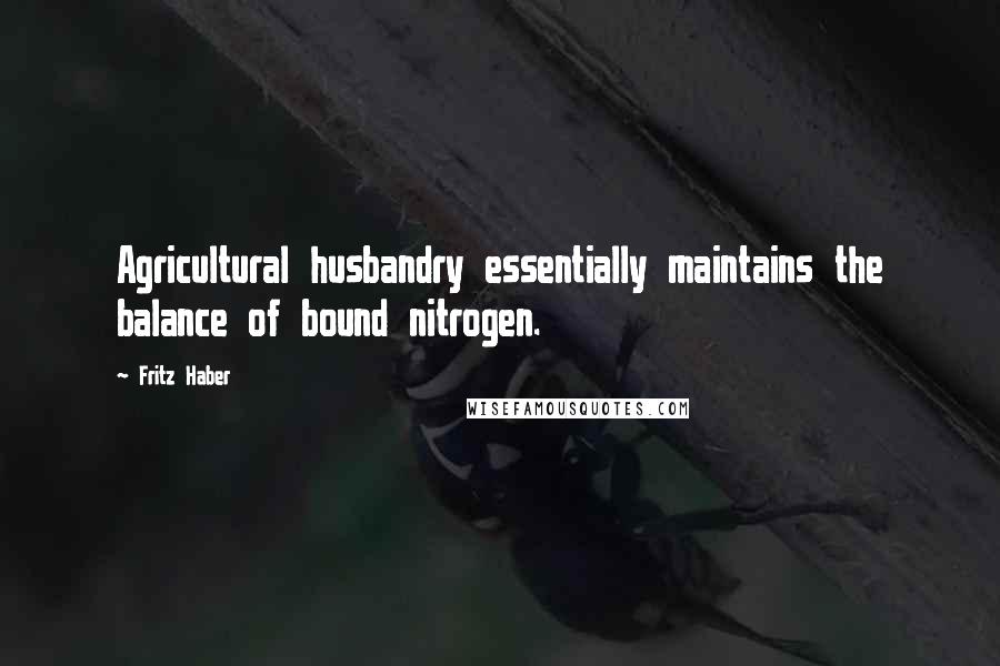 Fritz Haber Quotes: Agricultural husbandry essentially maintains the balance of bound nitrogen.